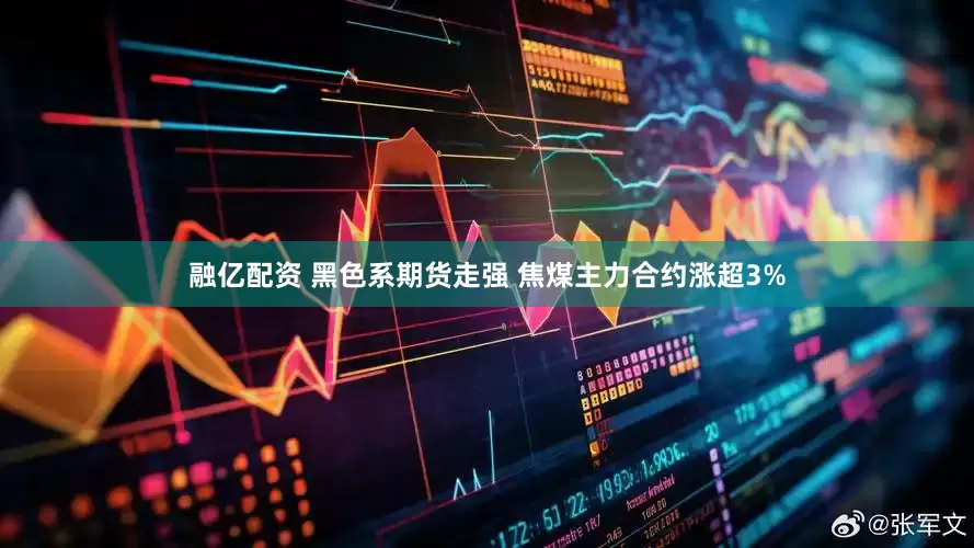 融亿配资 黑色系期货走强 焦煤主力合约涨超3%