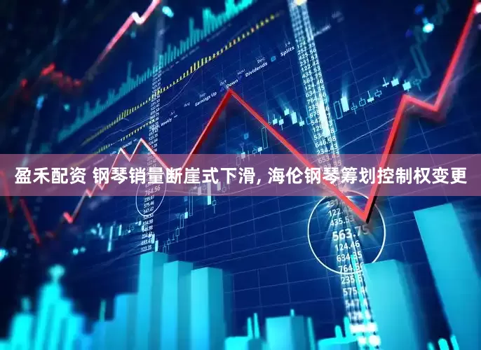 盈禾配资 钢琴销量断崖式下滑, 海伦钢琴筹划控制权变更