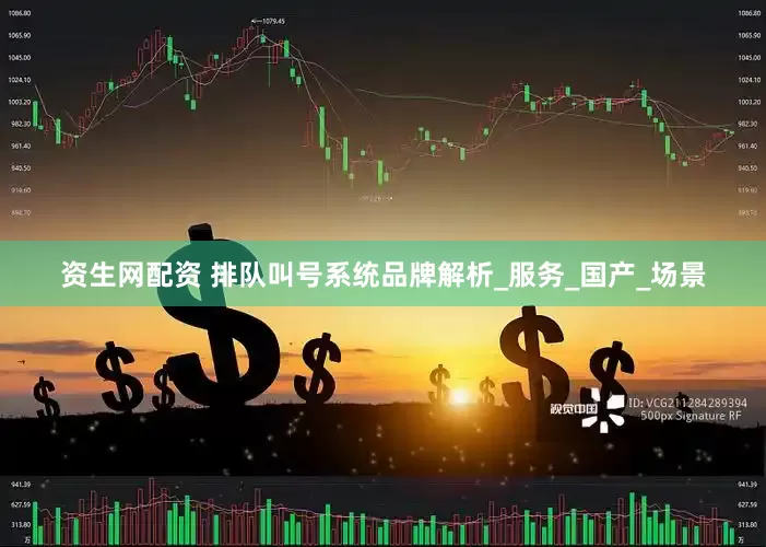 资生网配资 排队叫号系统品牌解析_服务_国产_场景