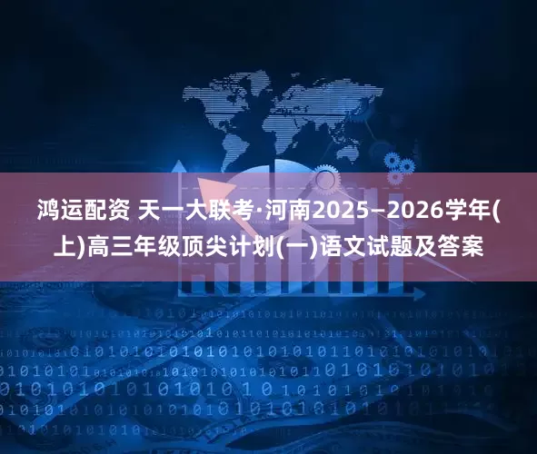 鸿运配资 天一大联考·河南2025—2026学年(上)高三年级顶尖计划(一)语文试题及答案