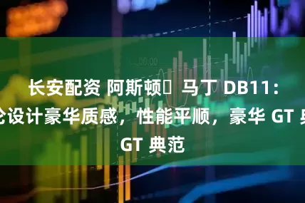 长安配资 阿斯顿・马丁 DB11:英伦设计豪华质感,性能平顺,豪华 GT 典范