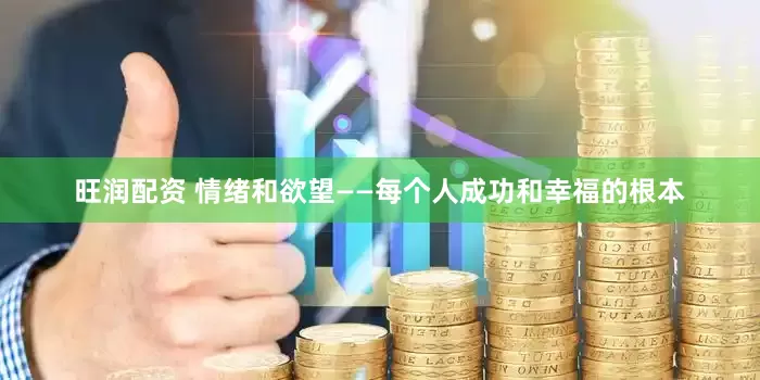 旺润配资 情绪和欲望——每个人成功和幸福的根本