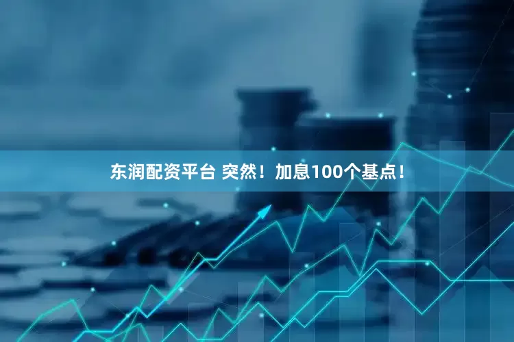 东润配资平台 突然！加息100个基点！