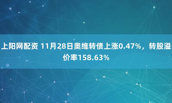 上阳网配资 11月28日奥维转债上涨0.47%，转股溢价率158.63%